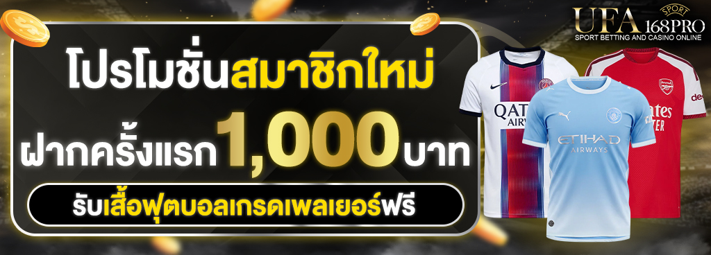 ฝากครั้งแรก 1,000 บาท รับเสื้อฟุตบอลเกรดลิขสิทธิ์เพลเยอร์ฟรี