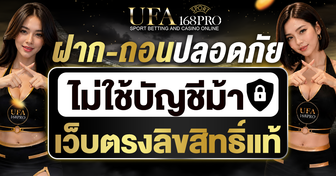 UFA168PRO อุ่นใจทุกการเดิมพัน ไม่ผ่านบัญชีกลาง ไม่ใช้บัญชีม้า ปลอดภัย 100%
